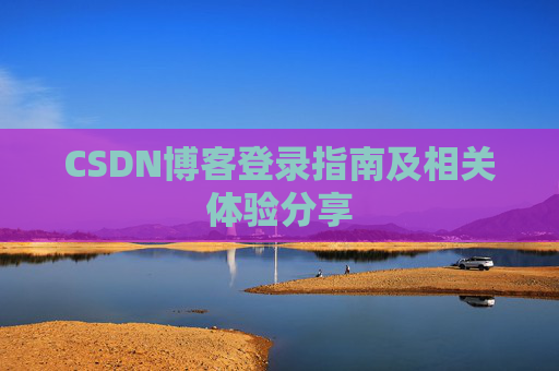 CSDN博客登录指南及相关体验分享